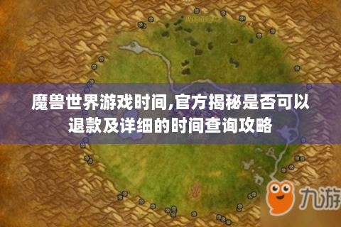 魔兽世界游戏时间,官方揭秘是否可以退款及详细的时间查询攻略