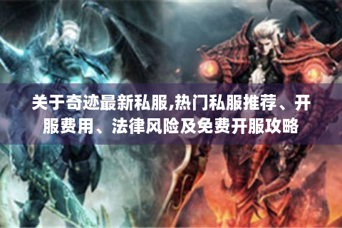 关于奇迹最新私服,热门私服推荐、开服费用、法律风险及免费开服攻略