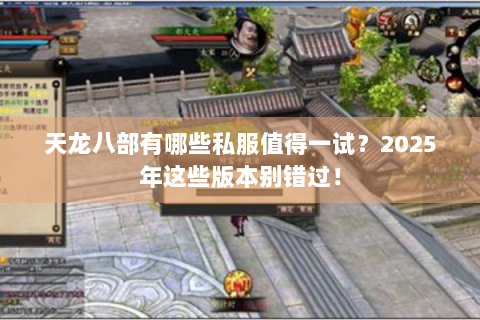 天龙八部有哪些私服值得一试？2025年这些版本别错过！