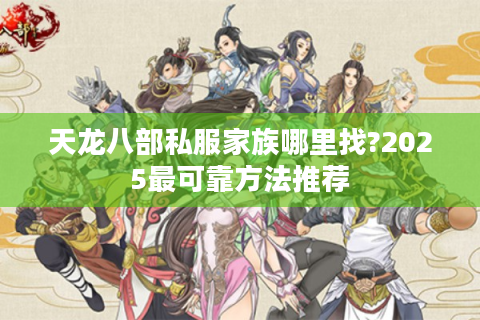 天龙八部私服家族哪里找?2025最可靠方法推荐