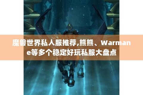 魔兽世界私人服推荐,熊熊、Warmane等多个稳定好玩私服大盘点