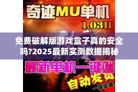 免费破解版游戏盒子真的安全吗?2025最新实测数据揭秘