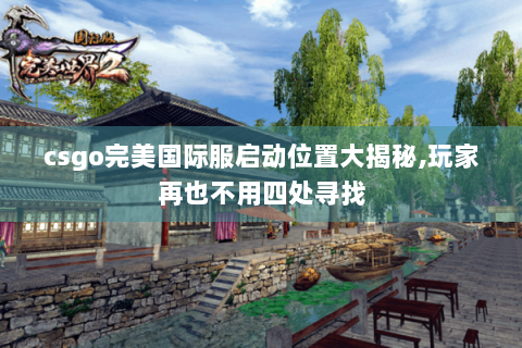 csgo完美国际服启动位置大揭秘,玩家再也不用四处寻找