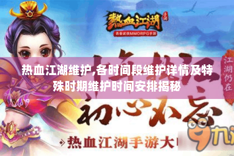 热血江湖维护,各时间段维护详情及特殊时期维护时间安排揭秘
