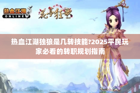 热血江湖独狼是几转技能?2025平民玩家必看的转职规划指南