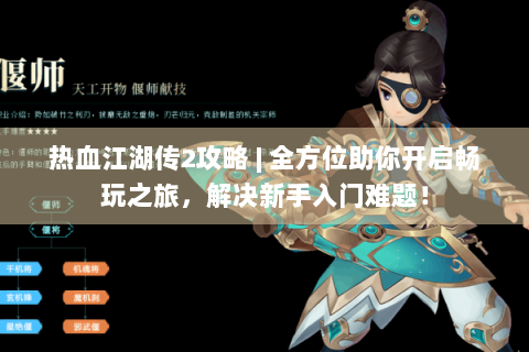 热血江湖传2攻略 | 全方位助你开启畅玩之旅，解决新手入门难题！