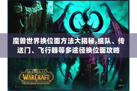 魔兽世界换位面方法大揭秘,组队、传送门、飞行器等多途径换位面攻略