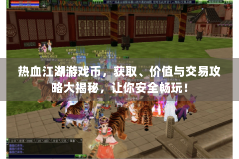 热血江湖游戏币，获取、价值与交易攻略大揭秘，让你安全畅玩！
