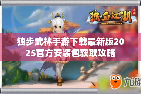 独步武林手游下载最新版2025官方安装包获取攻略