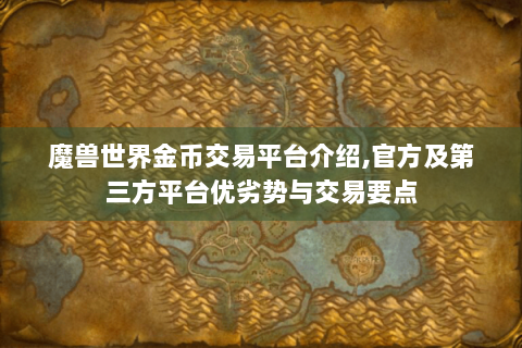 魔兽世界金币交易平台介绍,官方及第三方平台优劣势与交易要点