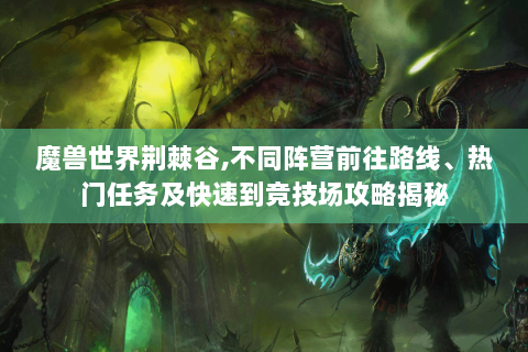 魔兽世界荆棘谷,不同阵营前往路线、热门任务及快速到竞技场攻略揭秘