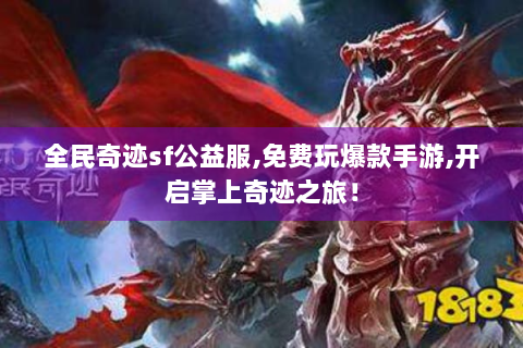 全民奇迹sf公益服,免费玩爆款手游,开启掌上奇迹之旅！