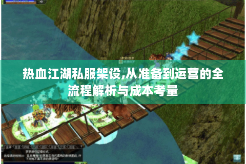 热血江湖私服架设,从准备到运营的全流程解析与成本考量