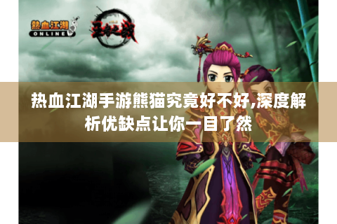 热血江湖手游熊猫究竟好不好,深度解析优缺点让你一目了然