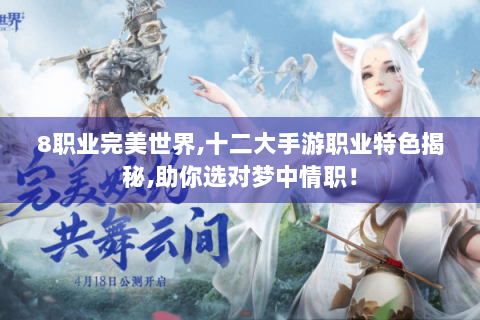 8职业完美世界,十二大手游职业特色揭秘,助你选对梦中情职！