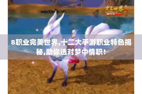 8职业完美世界,十二大手游职业特色揭秘,助你选对梦中情职！