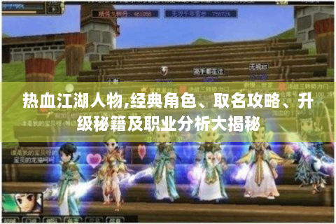 热血江湖人物,经典角色、取名攻略、升级秘籍及职业分析大揭秘