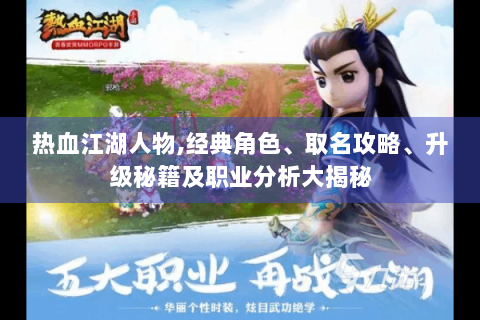 热血江湖人物,经典角色、取名攻略、升级秘籍及职业分析大揭秘