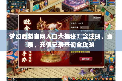 梦幻西游官网入口大揭秘！含注册、登录、充值记录查询全攻略