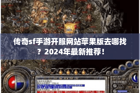 传奇sf手游开服网站苹果版去哪找？2024年最新推荐！