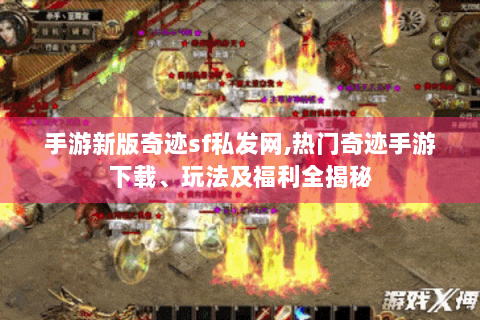 手游新版奇迹sf私发网,热门奇迹手游下载、玩法及福利全揭秘