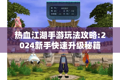 热血江湖手游玩法攻略:2024新手快速升级秘籍