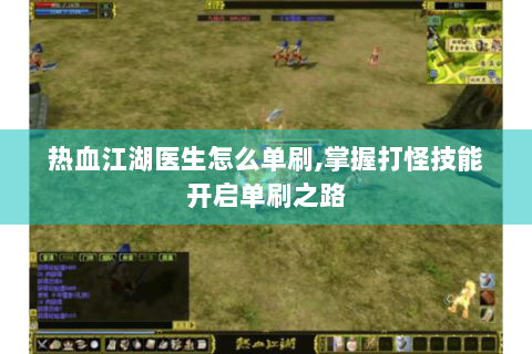 热血江湖医生怎么单刷,掌握打怪技能开启单刷之路