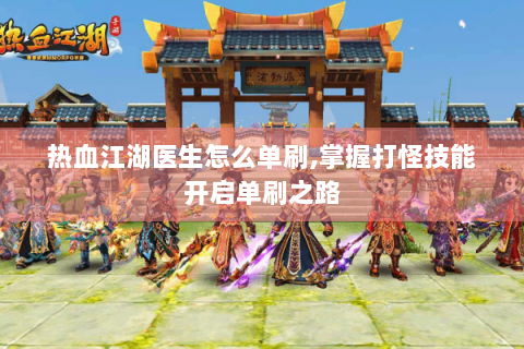 热血江湖医生怎么单刷,掌握打怪技能开启单刷之路