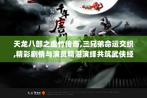 天龙八部之虚竹传奇,三兄弟命运交织,精彩剧情与演员精湛演绎共筑武侠经典
