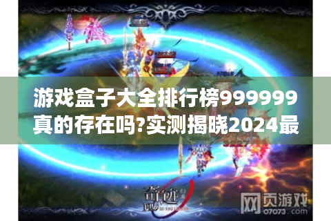 游戏盒子大全排行榜999999真的存在吗?实测揭晓2024最佳选择