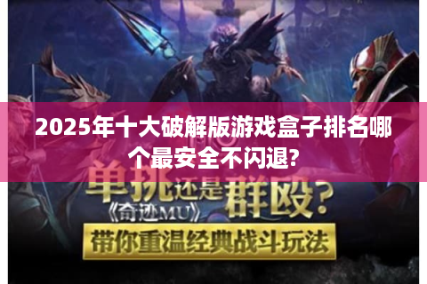 2025年十大破解版游戏盒子排名哪个最安全不闪退?