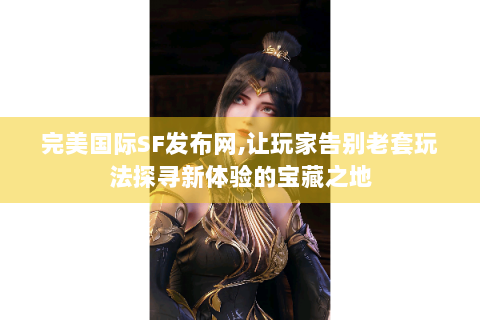 完美国际SF发布网,让玩家告别老套玩法探寻新体验的宝藏之地