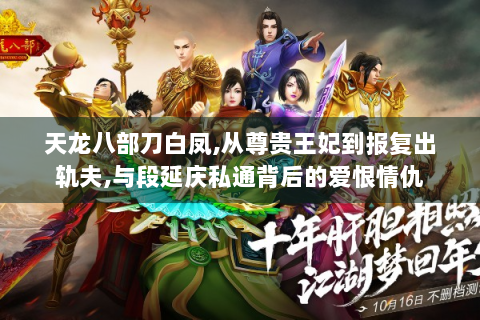 天龙八部刀白凤,从尊贵王妃到报复出轨夫,与段延庆私通背后的爱恨情仇