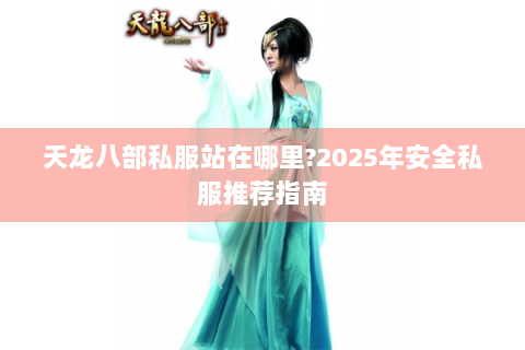 天龙八部私服站在哪里?2025年安全私服推荐指南