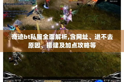 奇迹bt私服全面解析,含网址、进不去原因、搭建及加点攻略等