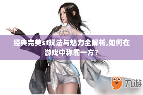 经典完美sf玩法与魅力全解析,如何在游戏中称霸一方？