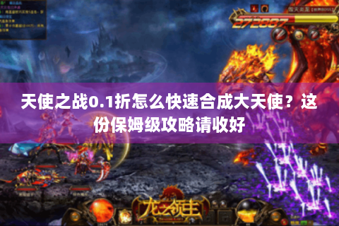 天使之战0.1折怎么快速合成大天使？这份保姆级攻略请收好