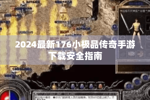2024最新176小极品传奇手游下载安全指南
