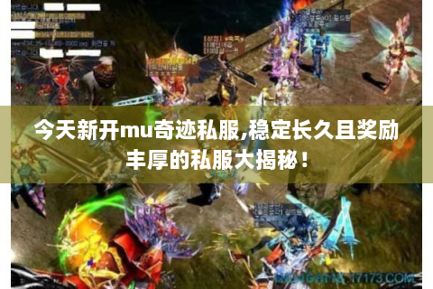 今天新开mu奇迹私服,稳定长久且奖励丰厚的私服大揭秘！