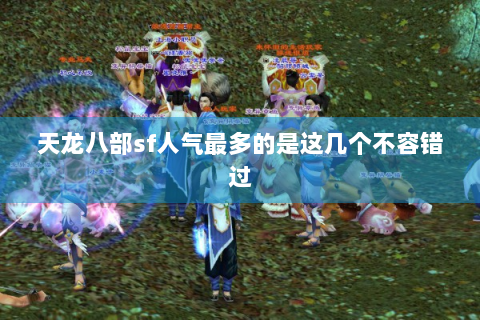 天龙八部sf人气最多的是这几个不容错过