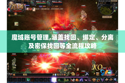 魔域账号管理,涵盖找回、绑定、分离及密保找回等全流程攻略