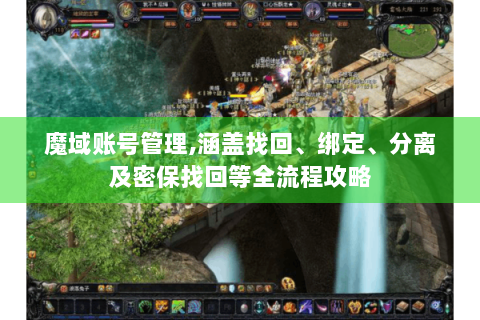 魔域账号管理,涵盖找回、绑定、分离及密保找回等全流程攻略