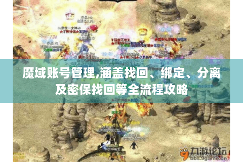 魔域账号管理,涵盖找回、绑定、分离及密保找回等全流程攻略