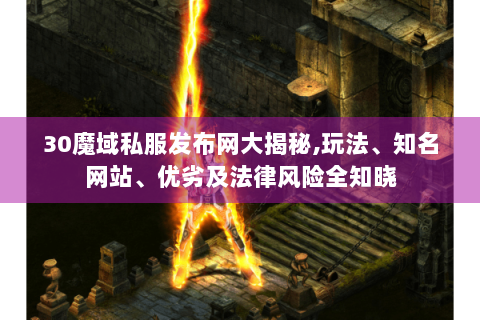 30魔域私服发布网大揭秘,玩法、知名网站、优劣及法律风险全知晓
