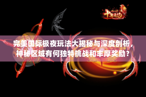 完美国际极夜玩法大揭秘与深度剖析，神秘区域有何独特挑战和丰厚奖励？