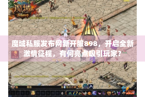 魔域私服发布网新开服898，开启全新激情征程，有何亮点吸引玩家？