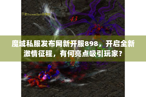 魔域私服发布网新开服898，开启全新激情征程，有何亮点吸引玩家？