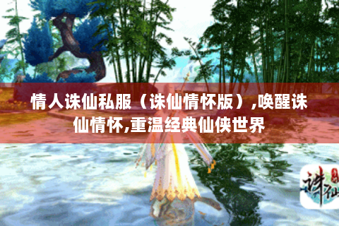 情人诛仙私服（诛仙情怀版）,唤醒诛仙情怀,重温经典仙侠世界