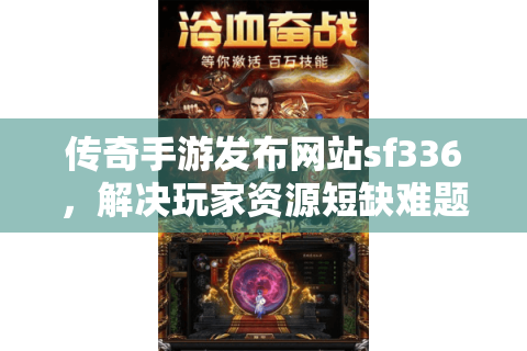 传奇手游发布网站sf336，解决玩家资源短缺难题，一键下载畅玩传奇！