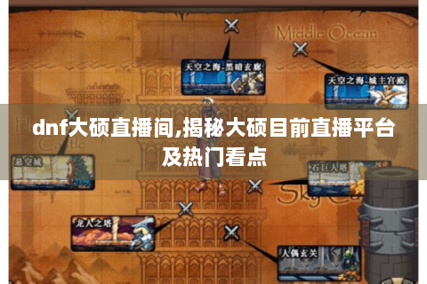 dnf大硕直播间,揭秘大硕目前直播平台及热门看点